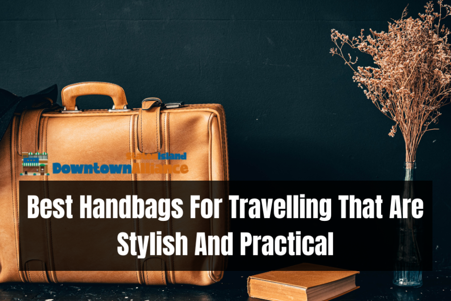 Best Handbags For Travelling That Are Stylish And Practical